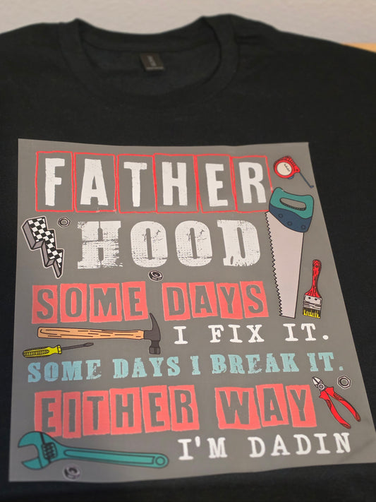 Father Hood Some Days I Fix It. Some Days I Break It. Either Way I'm Dadin Tee